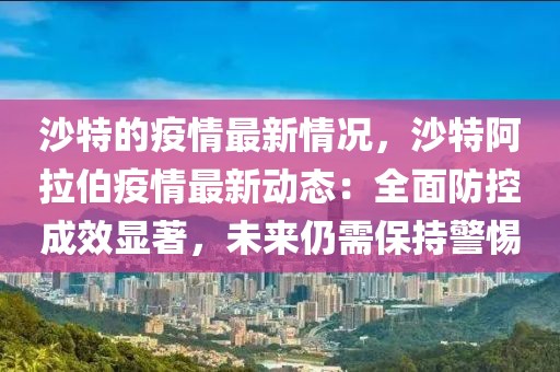 沙特的疫情最新情況，沙特阿拉伯疫情最新動態(tài)：全面防控成效顯著，未來仍需保持警惕