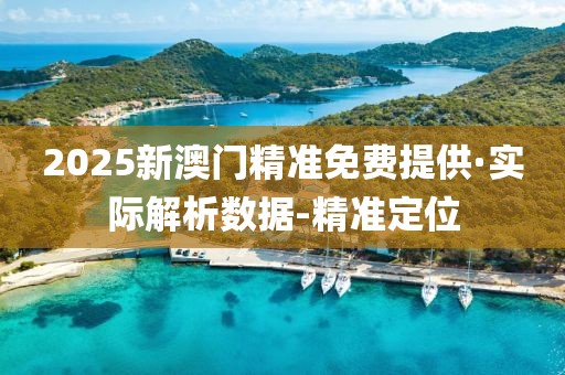 2025新澳門精準(zhǔn)免費(fèi)提供·實(shí)際解析數(shù)據(jù)-精準(zhǔn)定位