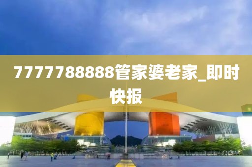 7777788888管家婆老家_即時快報
