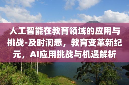 人工智能在教育領(lǐng)域的應(yīng)用與挑戰(zhàn)-及時(shí)洞悉，教育變革新紀(jì)元，AI應(yīng)用挑戰(zhàn)與機(jī)遇解析