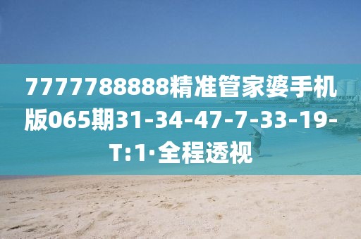 7777788888精準(zhǔn)管家婆手機(jī)版065期31-34-47-7-33-19-T:1·全程透視