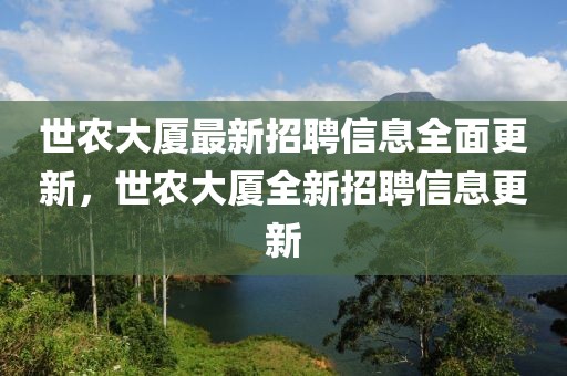 世農(nóng)大廈最新招聘信息全面更新，世農(nóng)大廈全新招聘信息更新