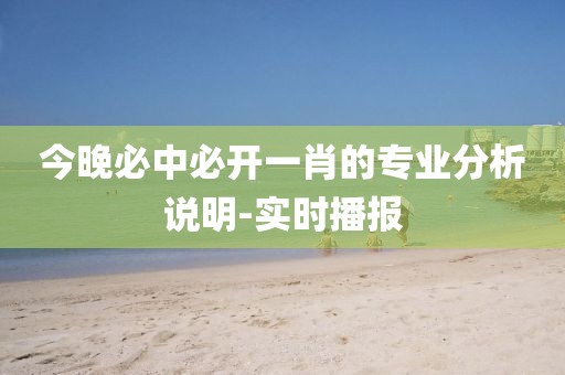 今晚必中必開一肖的專業(yè)分析說明-實時播報