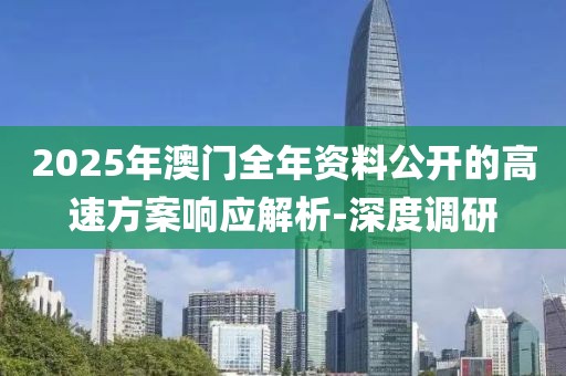 2025年澳門全年資料公開的高速方案響應(yīng)解析-深度調(diào)研