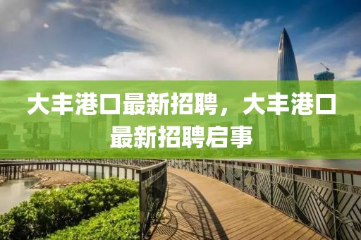 大豐港口最新招聘，大豐港口最新招聘啟事