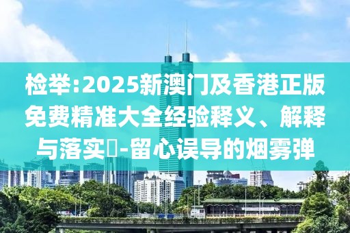 檢舉:2025新澳門及香港正版免費(fèi)精準(zhǔn)大全經(jīng)驗(yàn)釋義、解釋與落實(shí)?-留心誤導(dǎo)的煙霧彈