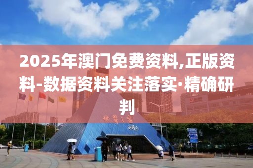 2025年澳門免費(fèi)資料,正版資料-數(shù)據(jù)資料關(guān)注落實(shí)·精確研判