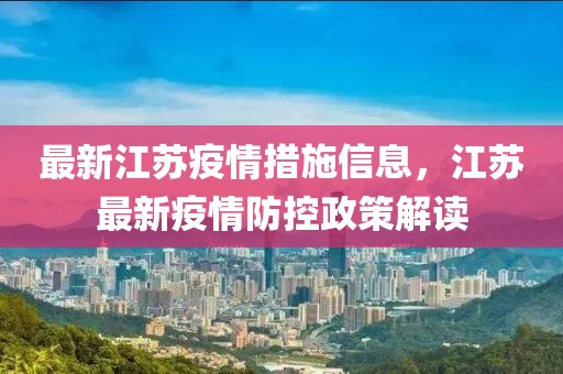 最新江蘇疫情措施信息，江蘇最新疫情防控政策解讀