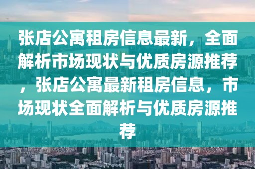張店公寓租房信息最新，全面解析市場現(xiàn)狀與優(yōu)質(zhì)房源推薦，張店公寓最新租房信息，市場現(xiàn)狀全面解析與優(yōu)質(zhì)房源推薦