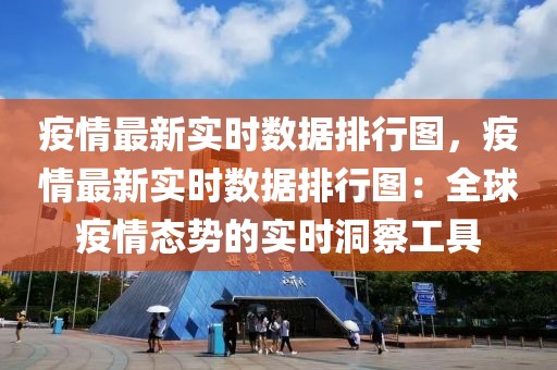 疫情最新實(shí)時數(shù)據(jù)排行圖，疫情最新實(shí)時數(shù)據(jù)排行圖：全球疫情態(tài)勢的實(shí)時洞察工具