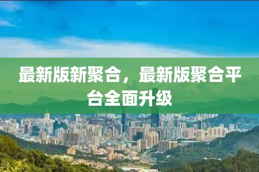 最新版新聚合，最新版聚合平臺(tái)全面升級(jí)