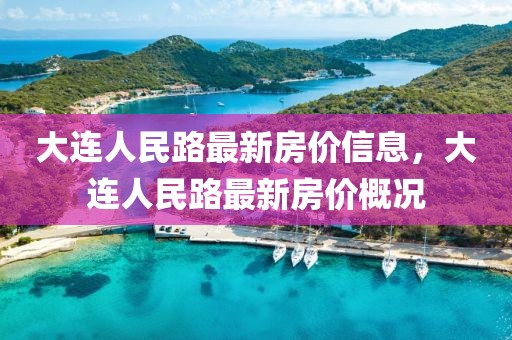 大連人民路最新房?jī)r(jià)信息，大連人民路最新房?jī)r(jià)概況