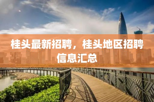 桂頭最新招聘，桂頭地區(qū)招聘信息匯總