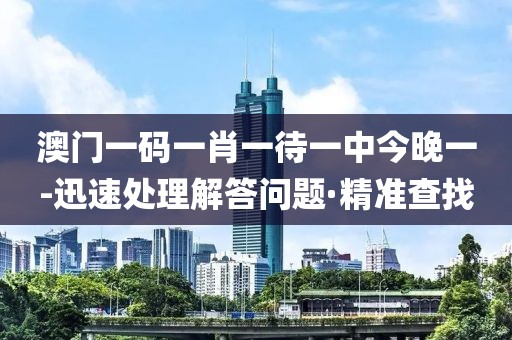 澳門一碼一肖一待一中今晚一-迅速處理解答問題·精準(zhǔn)查找