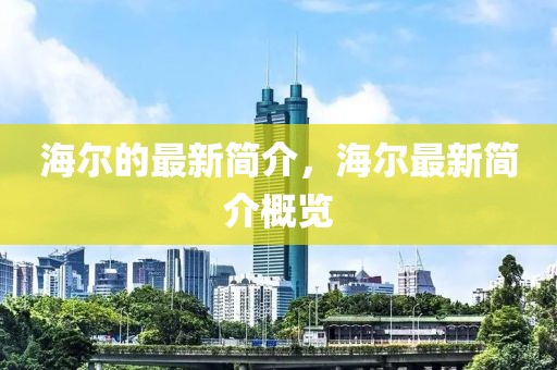 海爾的最新簡(jiǎn)介，海爾最新簡(jiǎn)介概覽