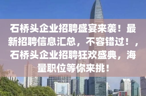 石橋頭企業(yè)招聘盛宴來(lái)襲！最新招聘信息匯總，不容錯(cuò)過(guò)！，石橋頭企業(yè)招聘狂歡盛典，海量職位等你來(lái)挑！