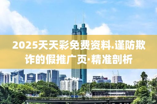 2025天天彩免費資料.謹防欺詐的假推廣頁·精準剖析