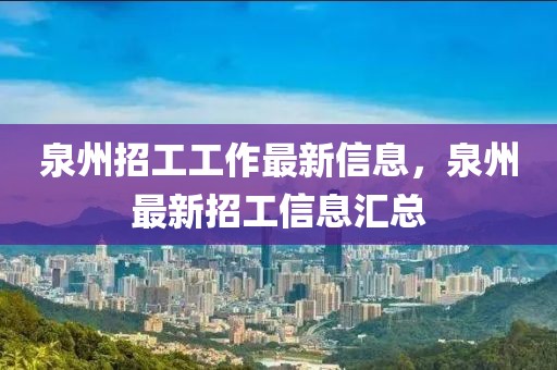 泉州招工工作最新信息，泉州最新招工信息匯總