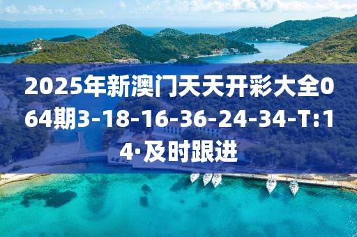 2025年新澳門天天開彩大全064期3-18-16-36-24-34-T:14·及時跟進(jìn)