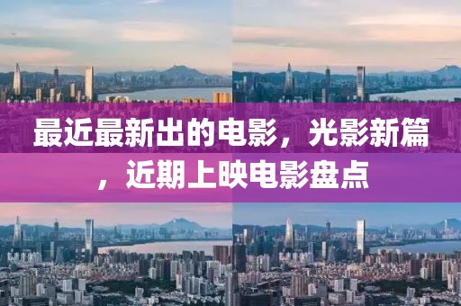 最近最新出的電影，光影新篇，近期上映電影盤點(diǎn)