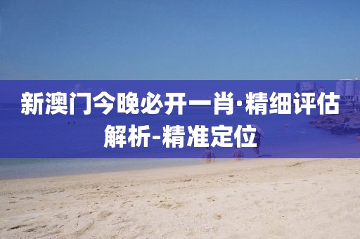 新澳門今晚必開(kāi)一肖·精細(xì)評(píng)估解析-精準(zhǔn)定位