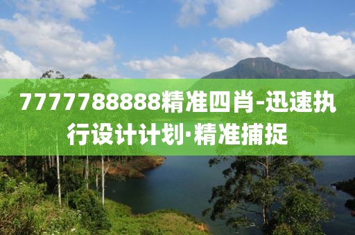 7777788888精準(zhǔn)四肖-迅速執(zhí)行設(shè)計(jì)計(jì)劃·精準(zhǔn)捕捉