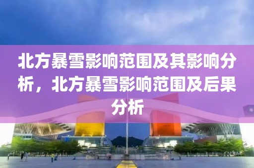 北方暴雪影響范圍及其影響分析，北方暴雪影響范圍及后果分析