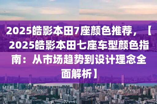 2025皓影本田7座顏色推薦，【2025皓影本田七座車型顏色指南：從市場趨勢到設(shè)計理念全面解析】
