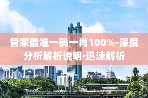 管家最準(zhǔn)一碼一肖100%-深度分析解析說(shuō)明·迅速解析