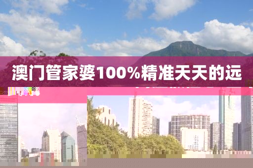 澳門管家婆100%精準(zhǔn)天天的遠(yuǎn)離虛假信息-當(dāng)下資訊