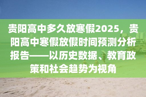 貴陽高中多久放寒假2025，貴陽高中寒假放假時間預(yù)測分析報告——以歷史數(shù)據(jù)、教育政策和社會趨勢為視角