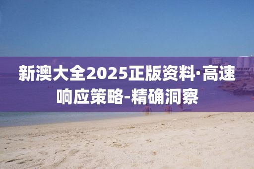 新澳大全2025正版資料·高速響應(yīng)策略-精確洞察