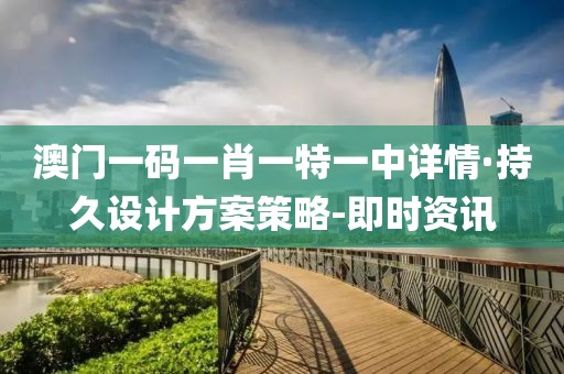 澳門一碼一肖一特一中詳情·持久設(shè)計方案策略-即時資訊