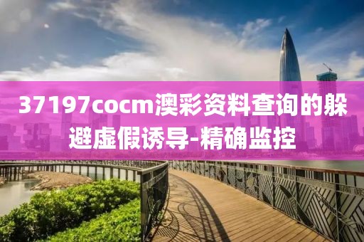 37197cocm澳彩資料查詢的躲避虛假誘導(dǎo)-精確監(jiān)控