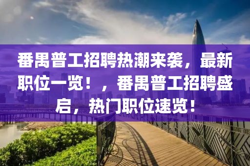 番禺普工招聘熱潮來(lái)襲，最新職位一覽！，番禺普工招聘盛啟，熱門(mén)職位速覽！