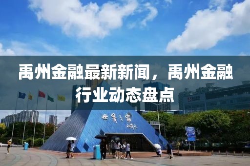 禹州金融最新新聞，禹州金融行業(yè)動態(tài)盤點