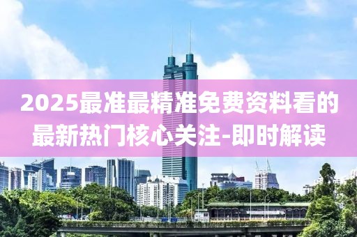 2025最準(zhǔn)最精準(zhǔn)免費(fèi)資料看的最新熱門核心關(guān)注-即時(shí)解讀