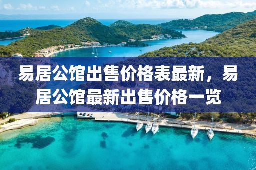 易居公館出售價格表最新，易居公館最新出售價格一覽