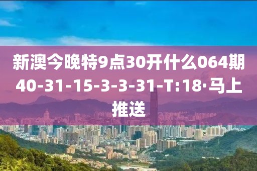 新澳今晚特9點(diǎn)30開什么064期40-31-15-3-3-31-T:18·馬上推送