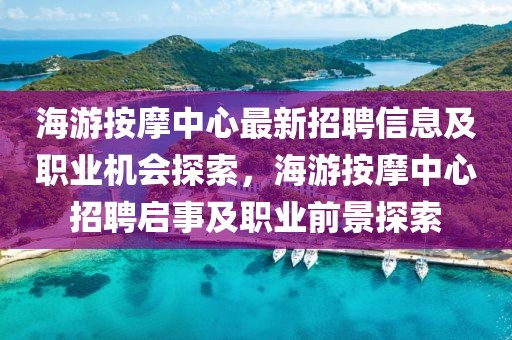 海游按摩中心最新招聘信息及職業(yè)機會探索，海游按摩中心招聘啟事及職業(yè)前景探索