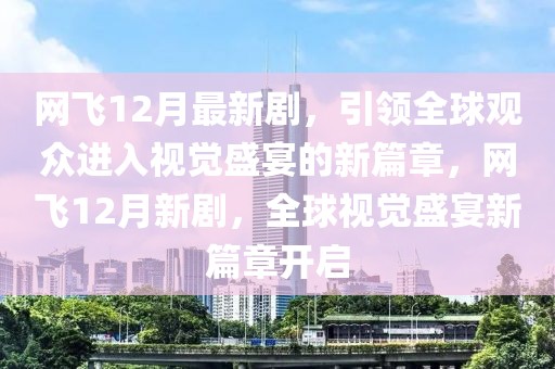 網(wǎng)飛12月最新劇，引領(lǐng)全球觀眾進(jìn)入視覺盛宴的新篇章，網(wǎng)飛12月新劇，全球視覺盛宴新篇章開啟