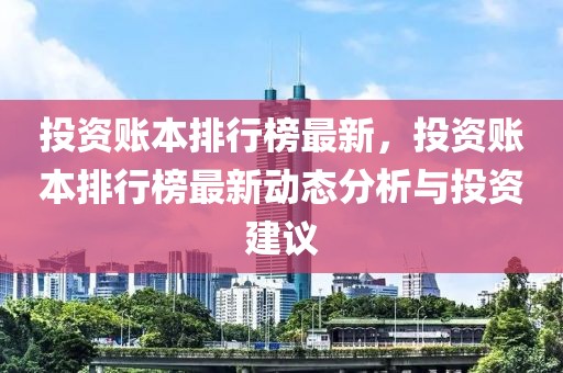 投資賬本排行榜最新，投資賬本排行榜最新動(dòng)態(tài)分析與投資建議