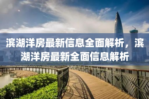 濱湖洋房最新信息全面解析，濱湖洋房最新全面信息解析