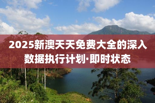 2025新澳天天免費(fèi)大全的深入數(shù)據(jù)執(zhí)行計(jì)劃·即時(shí)狀態(tài)