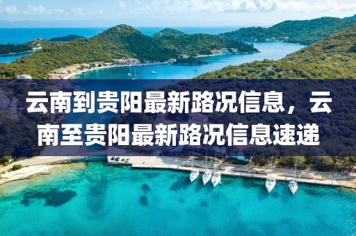 云南到貴陽(yáng)最新路況信息，云南至貴陽(yáng)最新路況信息速遞