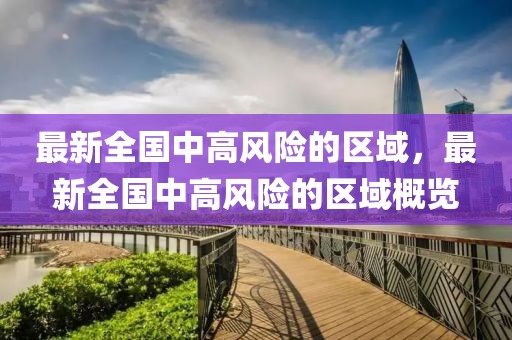 最新全國(guó)中高風(fēng)險(xiǎn)的區(qū)域，最新全國(guó)中高風(fēng)險(xiǎn)的區(qū)域概覽
