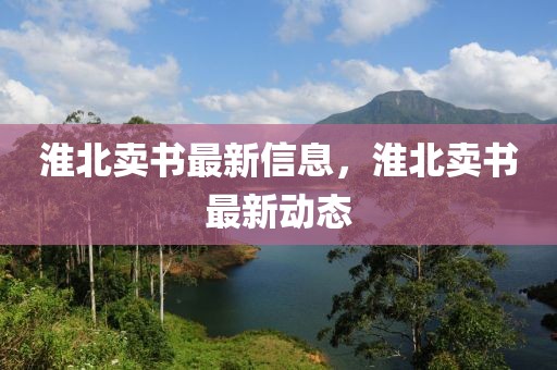 淮北賣書最新信息，淮北賣書最新動(dòng)態(tài)