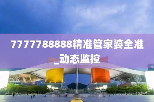 7777788888精準管家婆全準_動態(tài)監(jiān)控