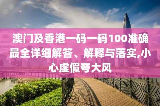澳門及香港一碼一碼100準確最全詳細解答、解釋與落實,小心虛假夸大風(fēng)