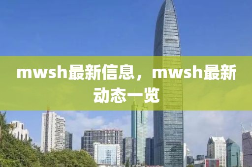 mwsh最新信息，mwsh最新動(dòng)態(tài)一覽